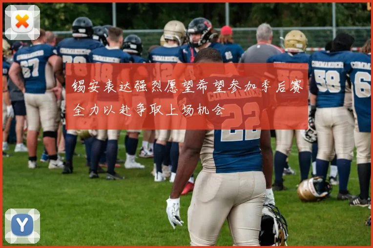 锡安表达强烈愿望希望参加季后赛全力以赴争取上场机会
