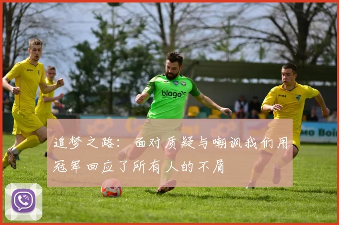 追梦之路：面对质疑与嘲讽我们用冠军回应了所有人的不屑