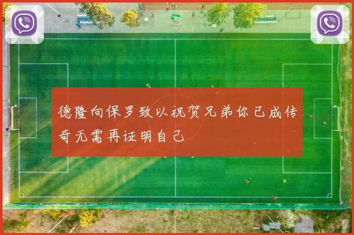 德隆向保罗致以祝贺兄弟你已成传奇无需再证明自己