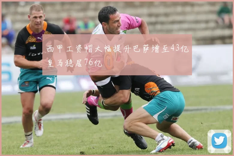 西甲工资帽大幅提升巴萨增至43亿皇马稳居76亿