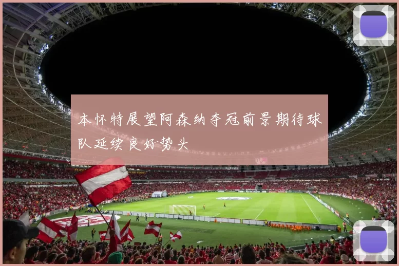 本怀特展望阿森纳夺冠前景期待球队延续良好势头