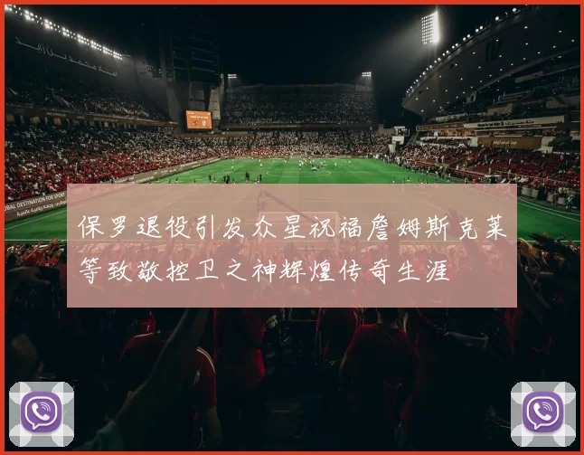 保罗退役引发众星祝福詹姆斯克莱等致敬控卫之神辉煌传奇生涯