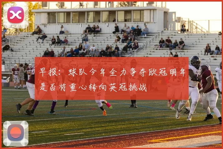 早报：球队今年全力争夺欧冠明年是否将重心转向英冠挑战