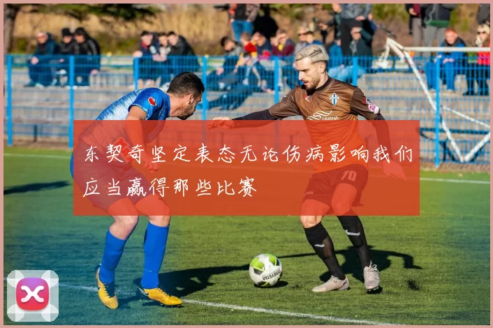 东契奇坚定表态无论伤病影响我们应当赢得那些比赛