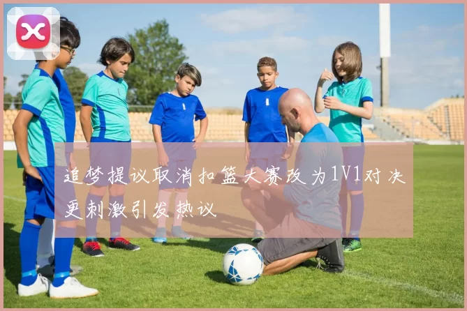 追梦提议取消扣篮大赛改为1V1对决更刺激引发热议
