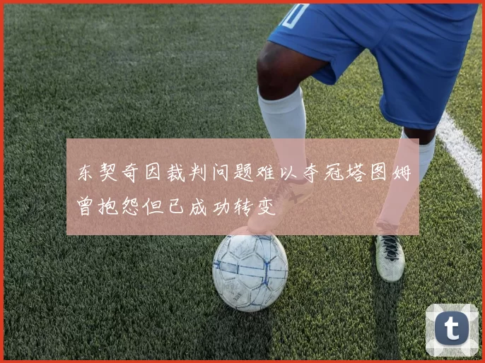 东契奇因裁判问题难以夺冠塔图姆曾抱怨但已成功转变